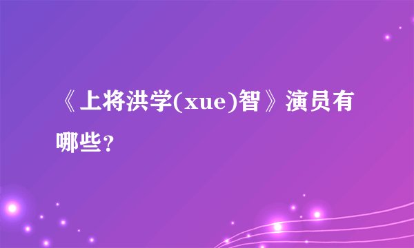《上将洪学(xue)智》演员有哪些？