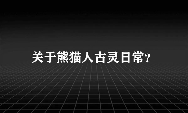 关于熊猫人古灵日常？