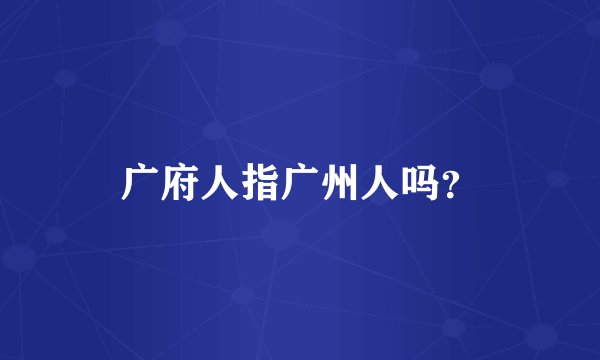 广府人指广州人吗？