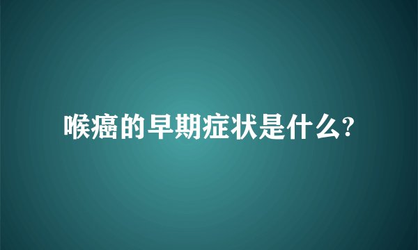 喉癌的早期症状是什么?