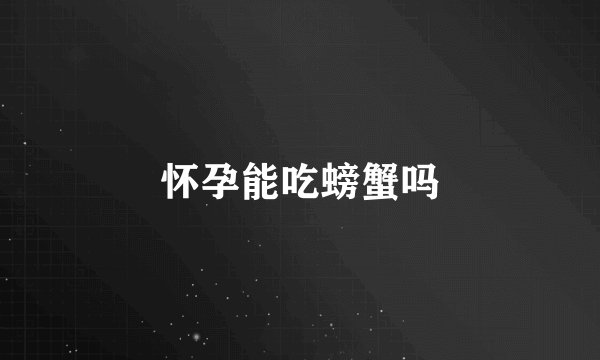 怀孕能吃螃蟹吗