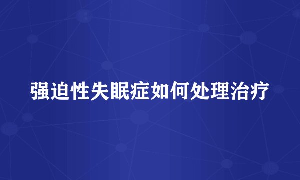 强迫性失眠症如何处理治疗