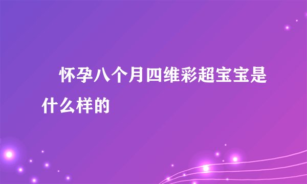 ​怀孕八个月四维彩超宝宝是什么样的