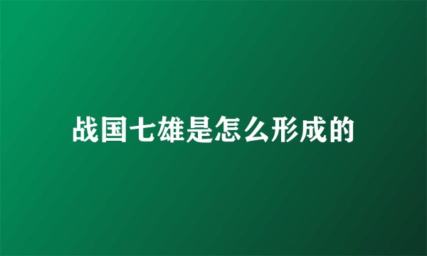 战国七雄是怎么形成的