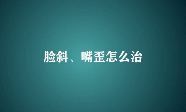 脸斜、嘴歪怎么治