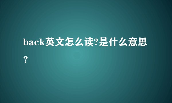 back英文怎么读?是什么意思？