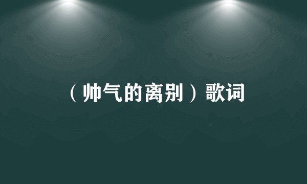 （帅气的离别）歌词