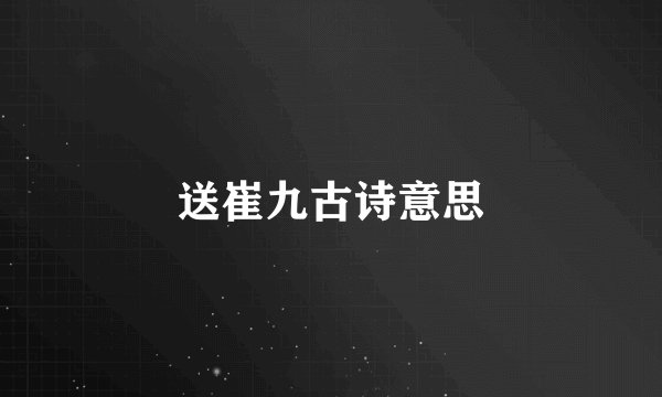 送崔九古诗意思