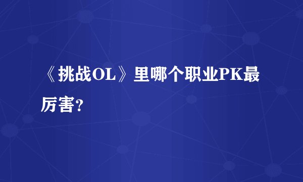 《挑战OL》里哪个职业PK最厉害？