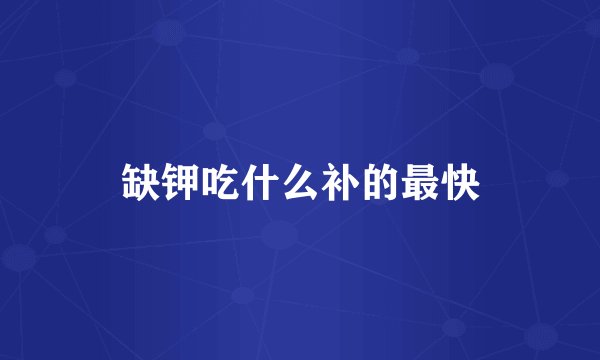 缺钾吃什么补的最快