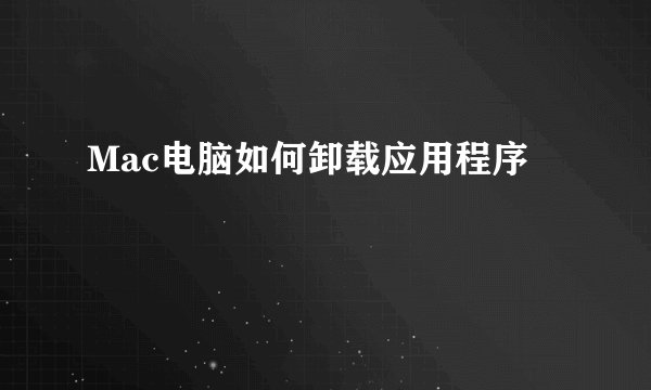 Mac电脑如何卸载应用程序