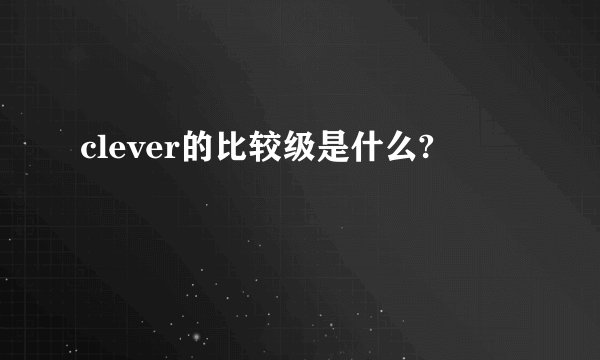 clever的比较级是什么?