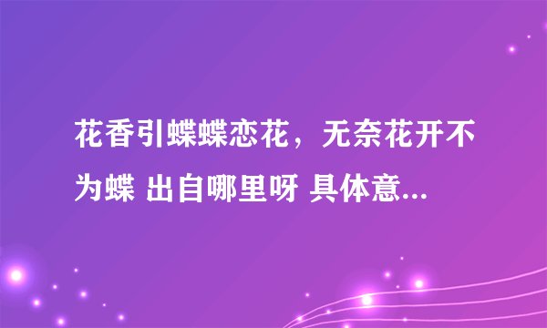 花香引蝶蝶恋花，无奈花开不为蝶 出自哪里呀 具体意思是什么？