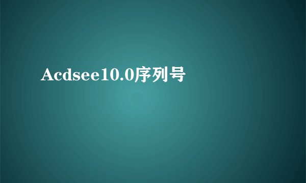 Acdsee10.0序列号