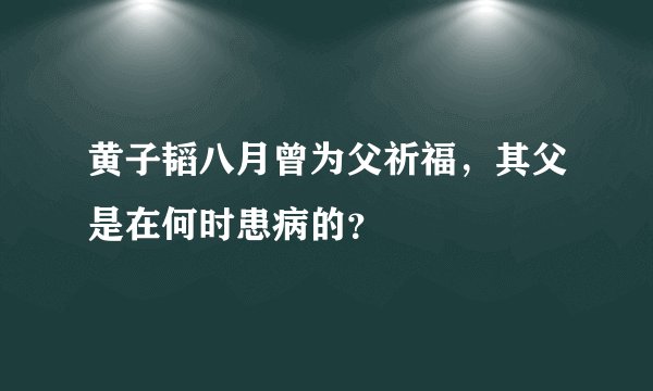 黄子韬八月曾为父祈福，其父是在何时患病的？