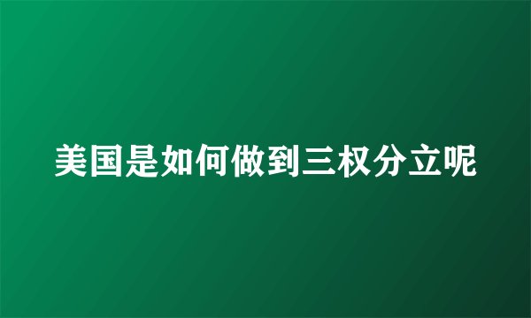 美国是如何做到三权分立呢