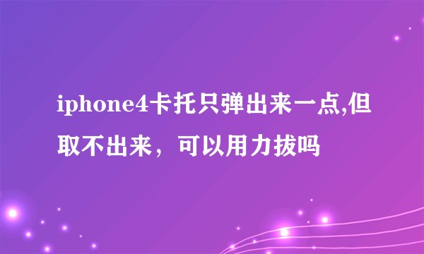 iphone4卡托只弹出来一点,但取不出来，可以用力拔吗