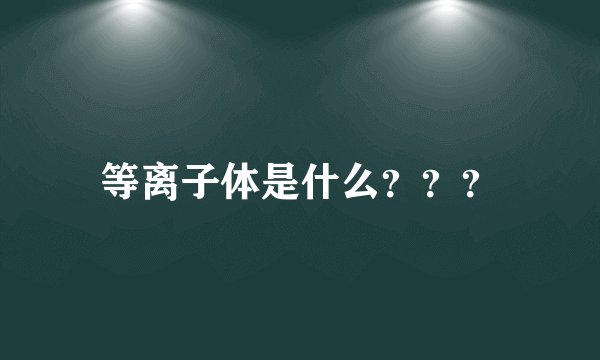 等离子体是什么？？？
