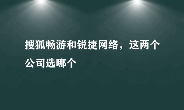 搜狐畅游和锐捷网络，这两个公司选哪个