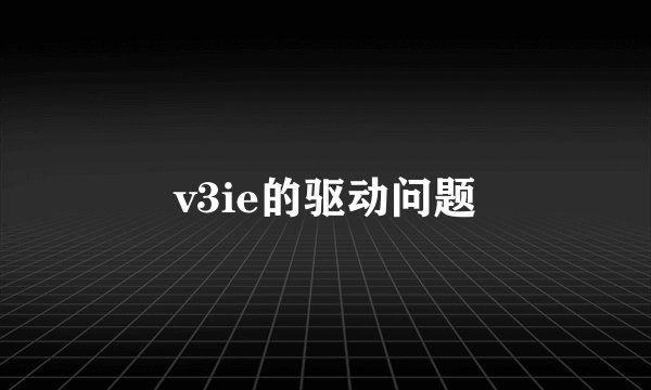 v3ie的驱动问题