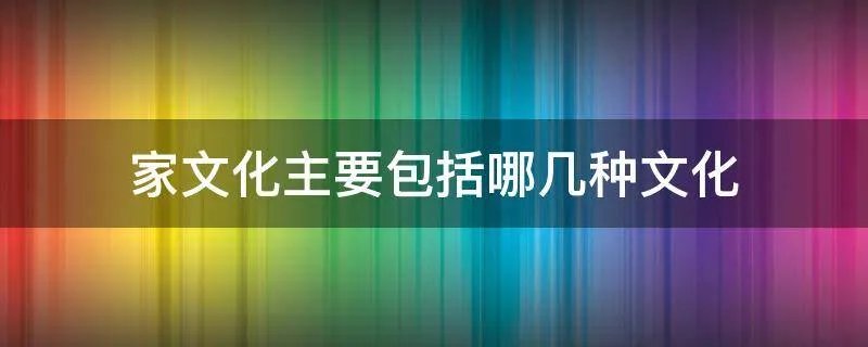 家文化主要包括哪几种文化
