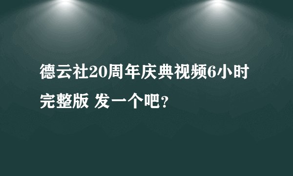 德云社20周年庆典视频6小时完整版 发一个吧？