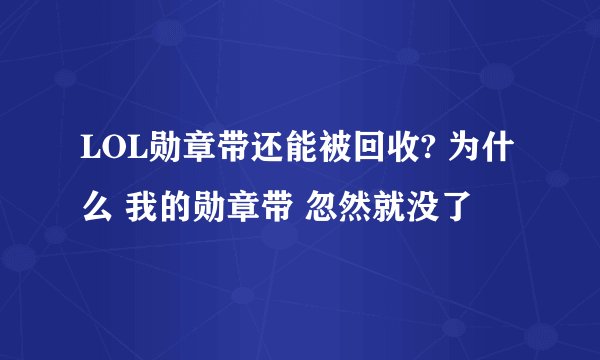LOL勋章带还能被回收? 为什么 我的勋章带 忽然就没了
