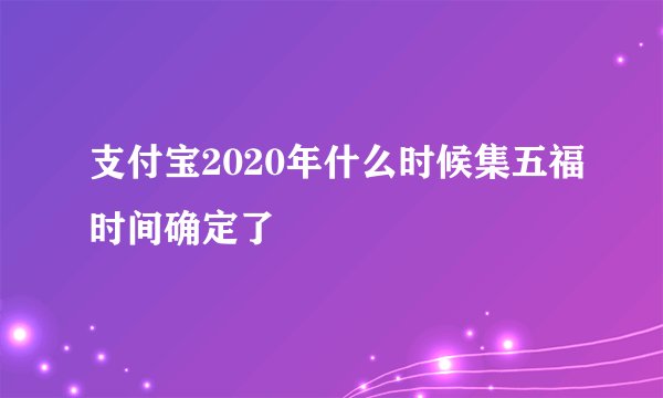 支付宝2020年什么时候集五福时间确定了