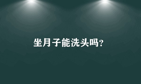 坐月子能洗头吗？