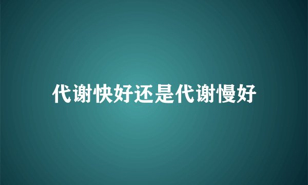 代谢快好还是代谢慢好