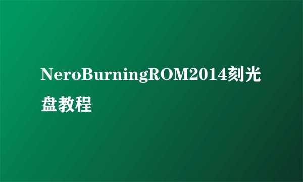 NeroBurningROM2014刻光盘教程