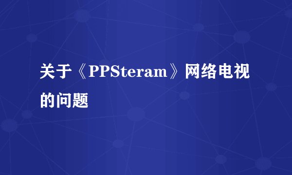 关于《PPSteram》网络电视的问题