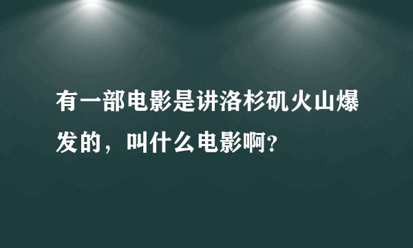 有一部电影是讲洛杉矶火山爆发的，叫什么电影啊？