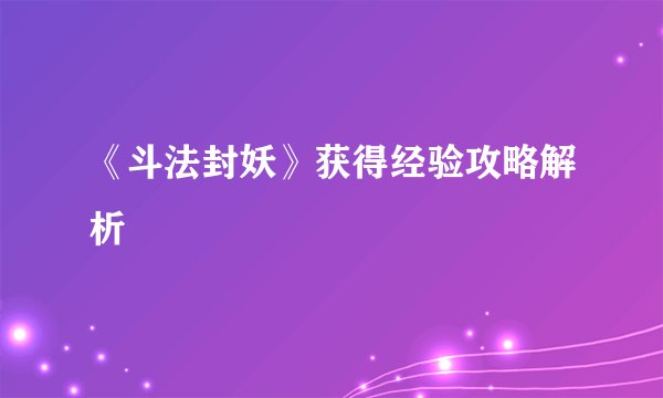 《斗法封妖》获得经验攻略解析
