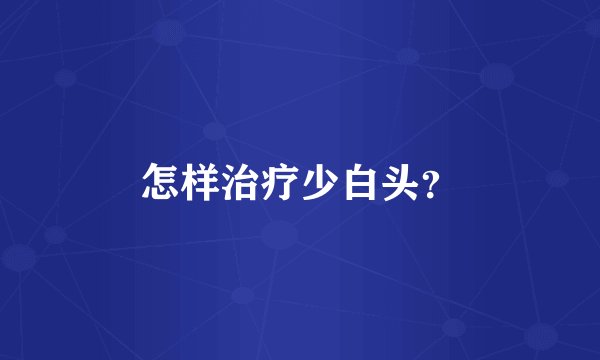 怎样治疗少白头？