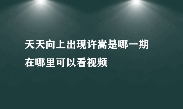 天天向上出现许嵩是哪一期 在哪里可以看视频