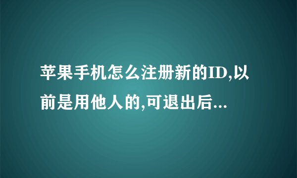 苹果手机怎么注册新的ID,以前是用他人的,可退出后怎么弄新的