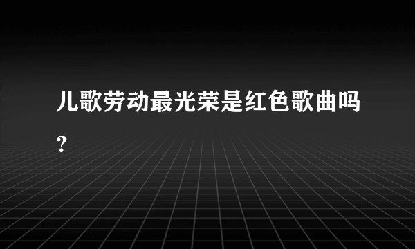 儿歌劳动最光荣是红色歌曲吗？