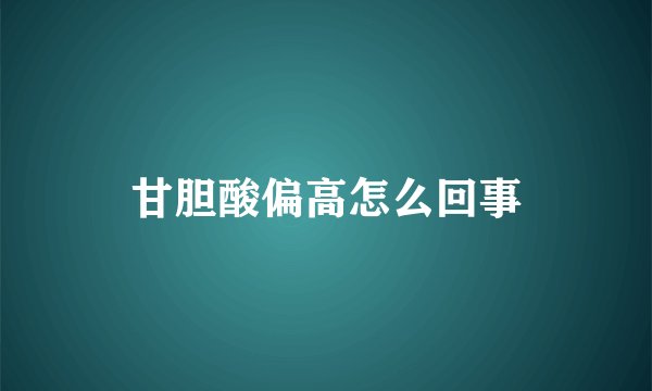 甘胆酸偏高怎么回事