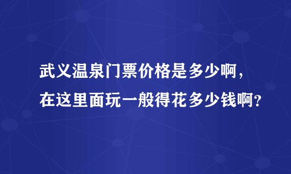 武义温泉门票价格是多少啊，在这里面玩一般得花多少钱啊？