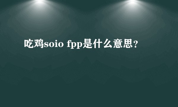 吃鸡soio fpp是什么意思？