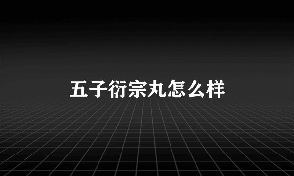 五子衍宗丸怎么样