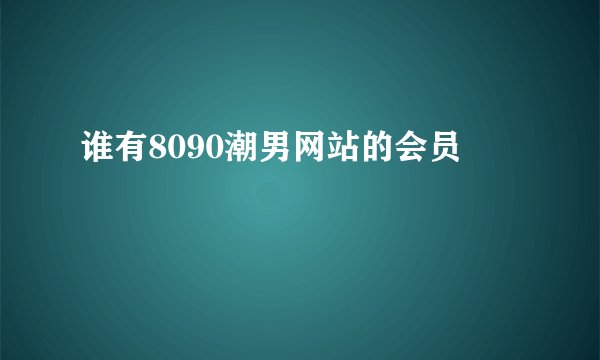 谁有8090潮男网站的会员
