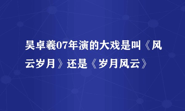 吴卓羲07年演的大戏是叫《风云岁月》还是《岁月风云》