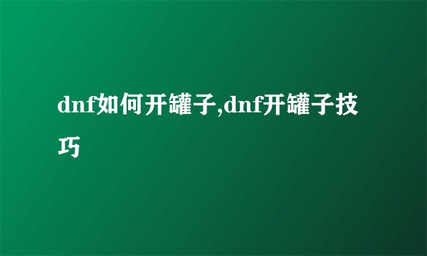 dnf如何开罐子,dnf开罐子技巧
