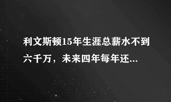 利文斯顿15年生涯总薪水不到六千万，未来四年每年还能拿66万