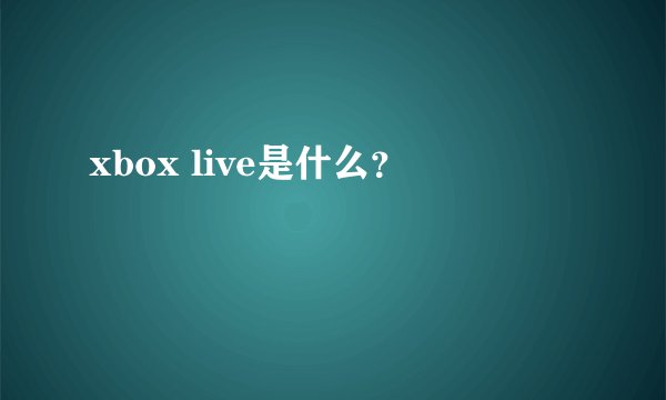 xbox live是什么？
