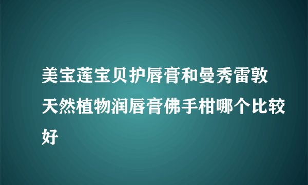 美宝莲宝贝护唇膏和曼秀雷敦天然植物润唇膏佛手柑哪个比较好
