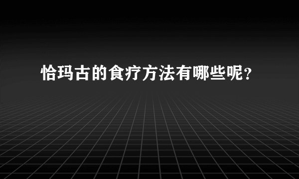 恰玛古的食疗方法有哪些呢？