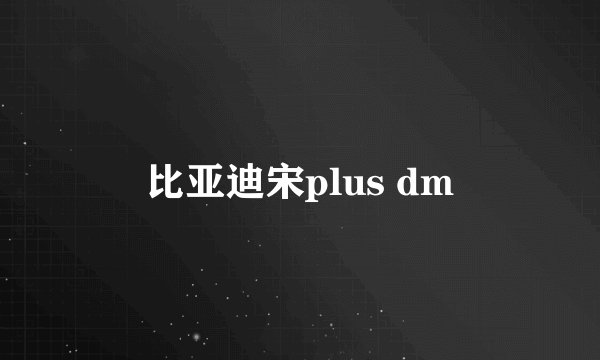 比亚迪宋plus dm
